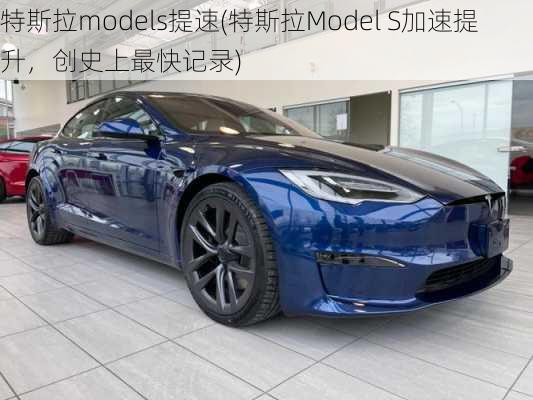特斯拉models提速(特斯拉Model S加速提升，创史上最快记录)